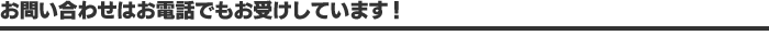 お問合わせはお電話でもお受けしています！